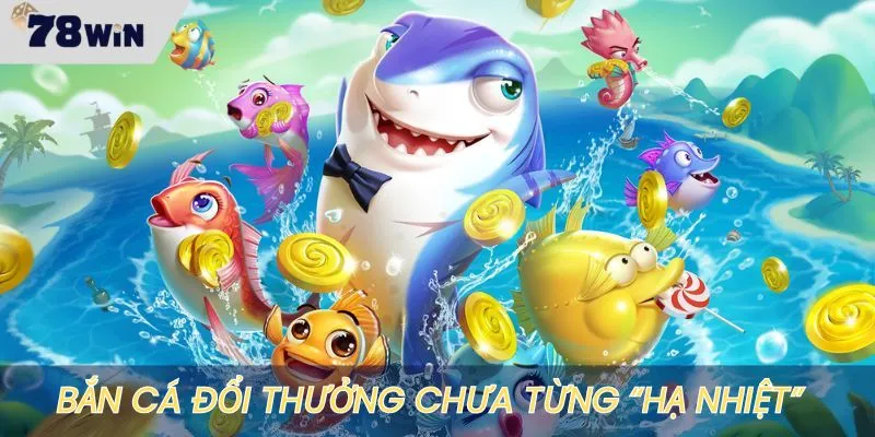 Bắn cá đổi thưởng tại 78WIN có khá nhiều người ưa thích
