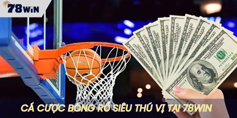 Cá cược bóng rổ là hình thức giải trí thú vị tại 78WIN