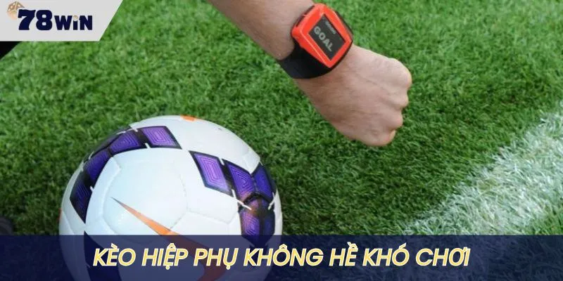 Kèo hiệp phụ có quy tắc chơi siêu dễ hiểu