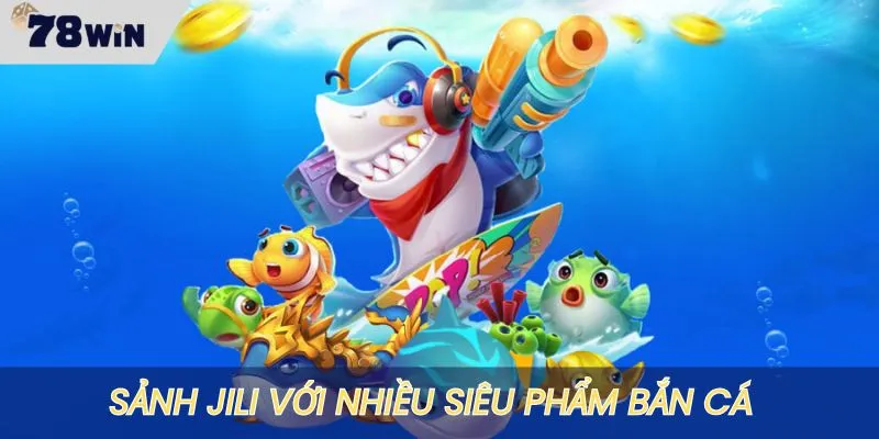 Sảnh JILI được săn đón nhờ vào nhiều siêu phẩm săn cá