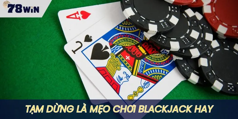 Tạm dừng lại là mẹo chơi Blackjack cực hay ho